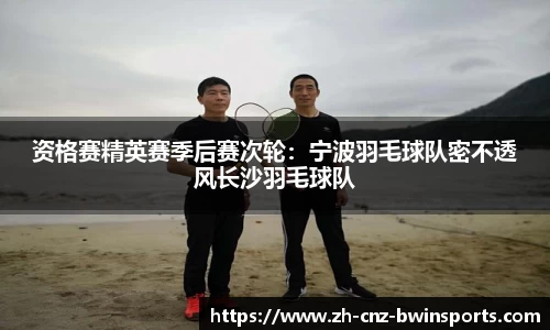 资格赛精英赛季后赛次轮：宁波羽毛球队密不透风长沙羽毛球队