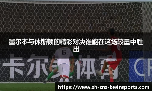 墨尔本与休斯顿的精彩对决谁能在这场较量中胜出