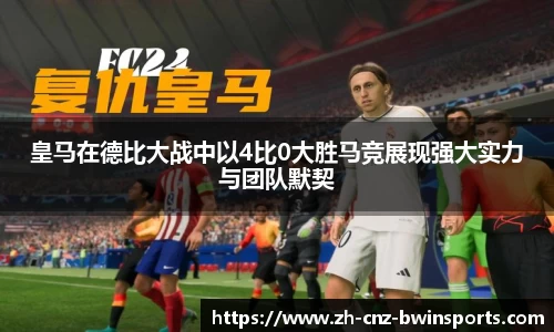 皇马在德比大战中以4比0大胜马竞展现强大实力与团队默契