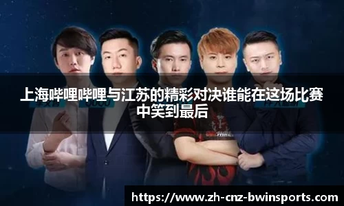 上海哔哩哔哩与江苏的精彩对决谁能在这场比赛中笑到最后